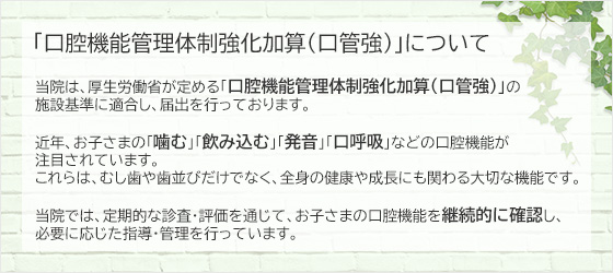当院は、厚生労働省が定める「口腔機能管理体制強化加算（口管強）」の施設基準に適合し、届出を行っております。